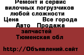 •	Ремонт и сервис вилочных погрузчиков (любой сложности) › Цена ­ 1 000 - Все города Авто » Продажа запчастей   . Тюменская обл.